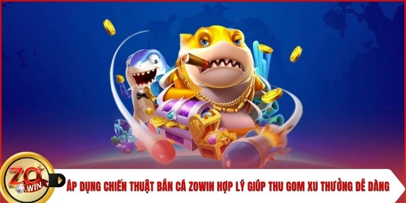 Áp dụng chiến thuật bắn cá Zowin hợp lý giúp thu gom xu thưởng dễ dàng